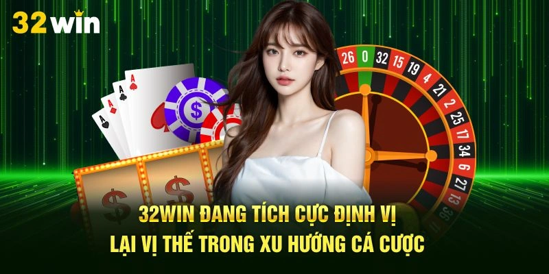 32Win đang tích cực định vị lại vị thế trong xu hướng cá cược