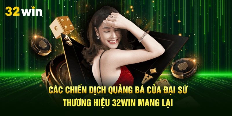 Các chiến dịch quảng bá của đại sứ thương hiệu 32Win mang lại