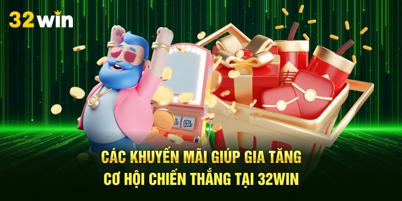 Các khuyến mãi giúp gia tăng cơ hội chiến thắng tại 32Win