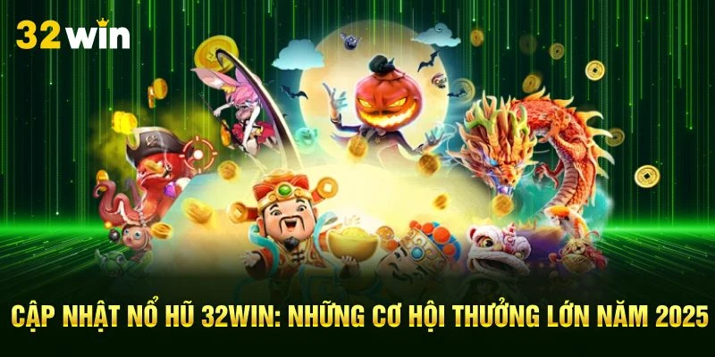 Cập Nhật Nổ Hũ 32Win: Những Cơ Hội Thưởng Lớn Năm 2025