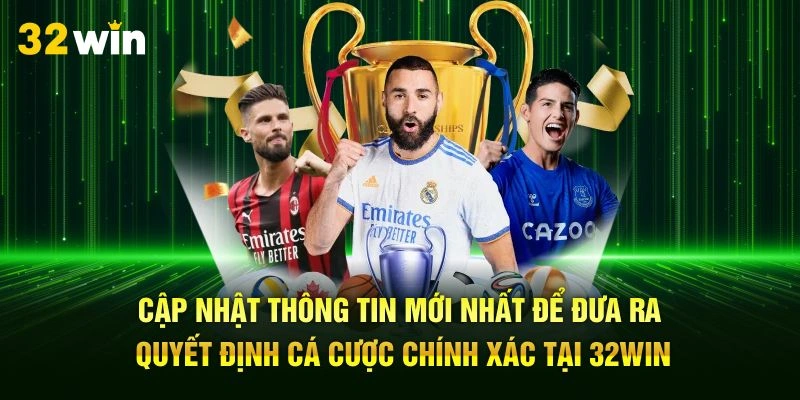 Cập nhật thông tin mới nhất để đưa ra quyết định cá cược chính xác tại 32Win