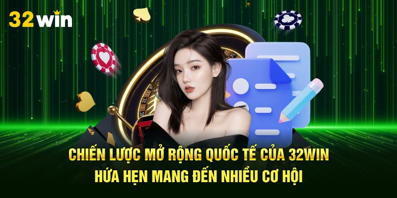 Chiến lược mở rộng quốc tế của 32Win hứa hẹn mang đến nhiều cơ hội