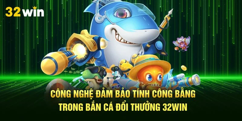 Công nghệ đảm bảo tính công bằng trong bắn cá đổi thưởng 32Win