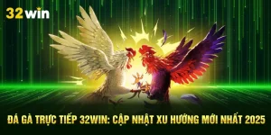 Đá Gà Trực Tiếp 32Win: Cập Nhật Xu Hướng Mới Nhất 2025