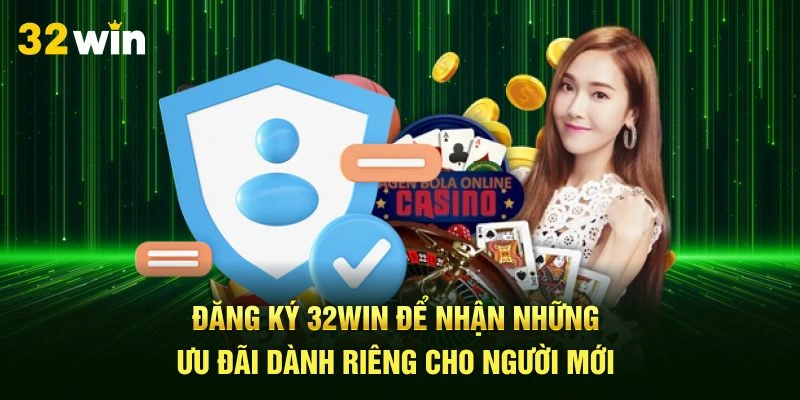Đăng ký 32Win để nhận những ưu đãi dành riêng cho người mới