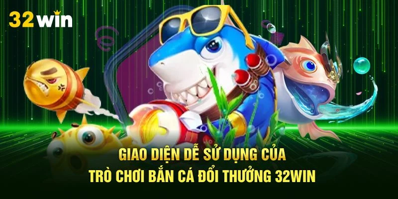 Giao diện dễ sử dụng của trò chơi bắn cá đổi thưởng 32Win
