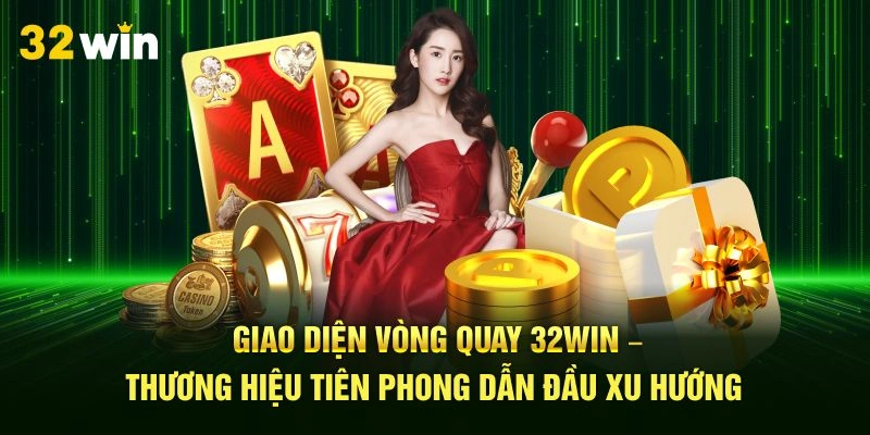 Giao diện vòng quay 32Win – thương hiệu tiên phong dẫn đầu xu hướng 