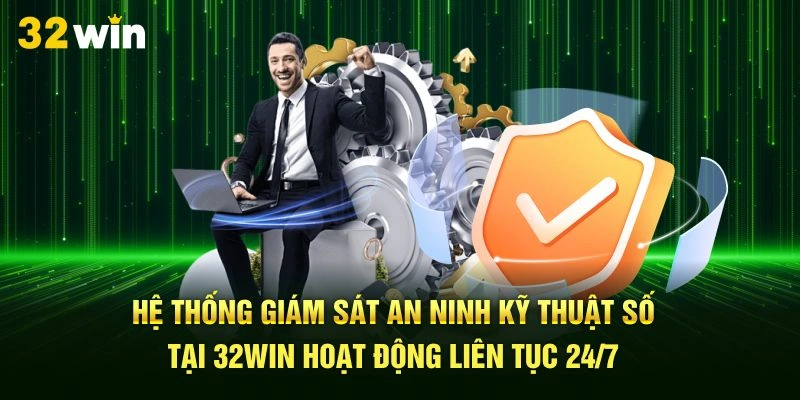 Hệ thống giám sát an ninh kỹ thuật số tại 32Win hoạt động liên tục 24/7