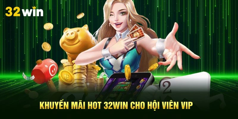 Khuyến mãi hot 32Win cho hội viên VIP