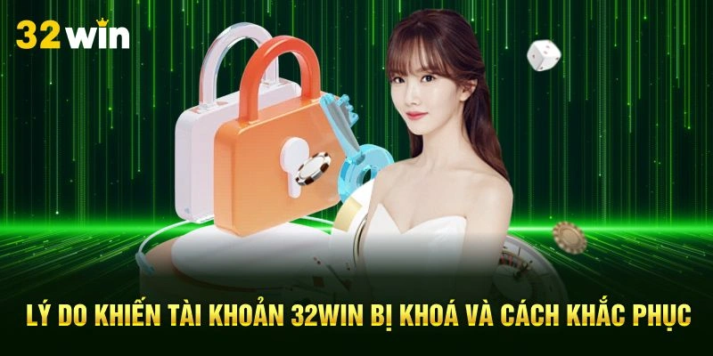 Lý Do Khiến Tài Khoản 32Win Bị Khoá Và Cách Khắc Phục
