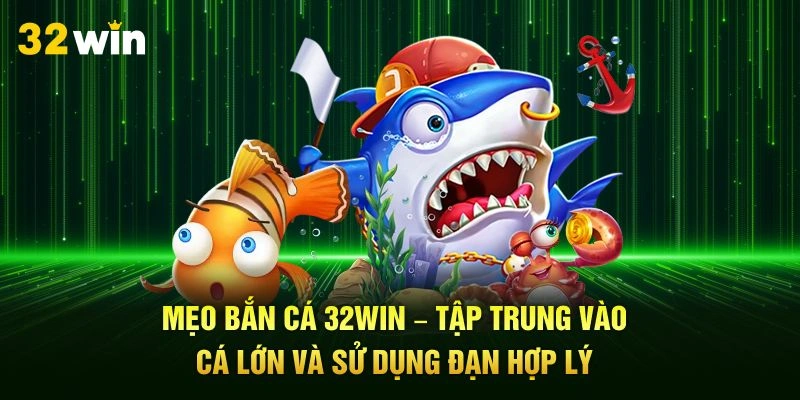 Mẹo bắn cá 32Win – Tập trung vào cá lớn và sử dụng đạn hợp lý.