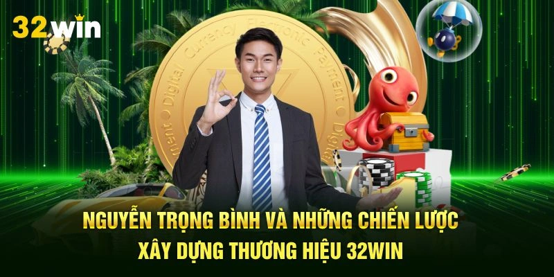 Nguyễn Trọng Bình và những chiến lược xây dựng thương hiệu 32Win