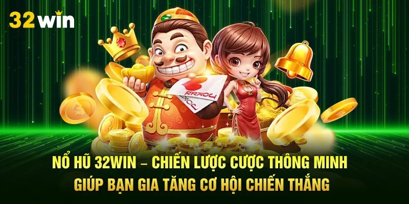 Nổ hũ 32Win – Chiến lược cược thông minh giúp bạn gia tăng cơ hội chiến thắng