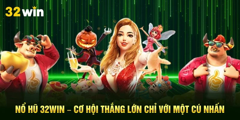 Nổ hũ 32Win – Cơ hội thắng lớn chỉ với một cú nhấn