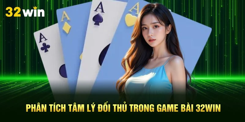 Phân tích tâm lý đối thủ trong game bài 32Win