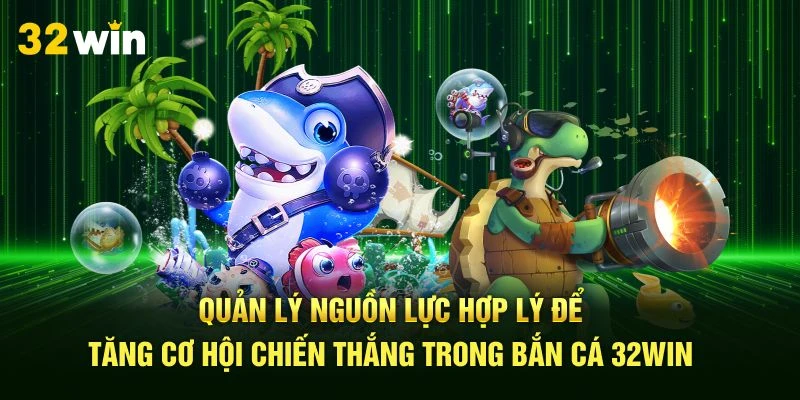 Quản lý nguồn lực hợp lý để tăng cơ hội chiến thắng trong bắn cá 32Win