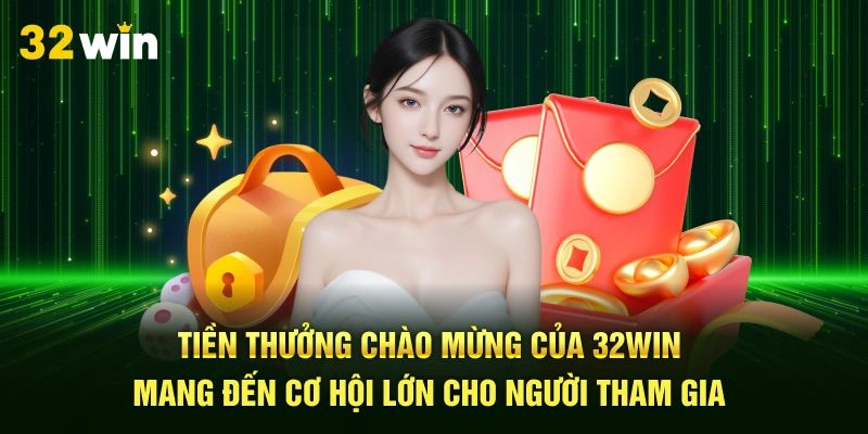 Tiền thưởng chào mừng của 32Win mang đến cơ hội lớn cho người tham gia
