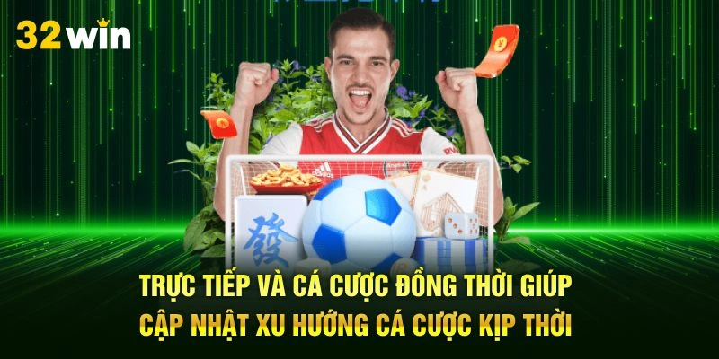 Trực tiếp và cá cược đồng thời giúp cập nhật xu hướng cá cược kịp thời