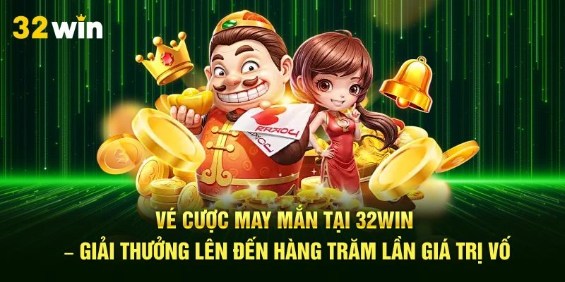Vé cược may mắn tại 32Win – giải thưởng lên đến hàng trăm lần giá trị vốn